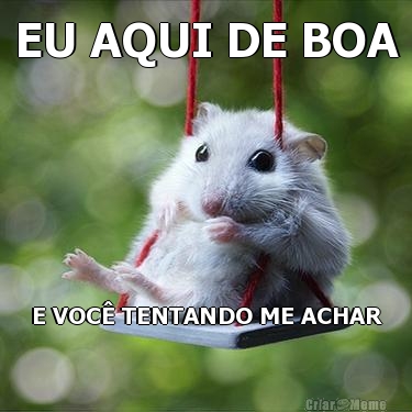 EU AQUI DE BOA E VOC� TENTANDO ME ACHAR
