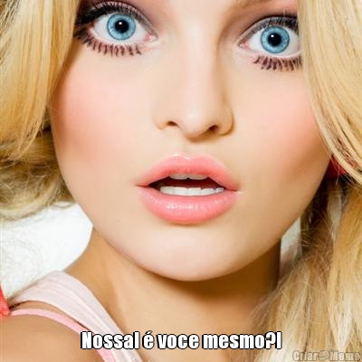  Nossa! � voce mesmo?!