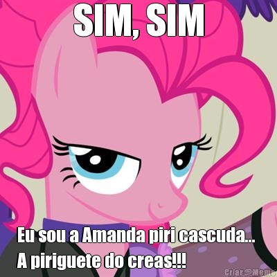 SIM, SIM Eu sou a Amanda piri cascuda... 
A piriguete do creas!!! 