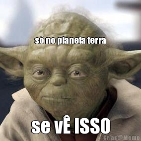 s� no planeta terra se v� ISSO