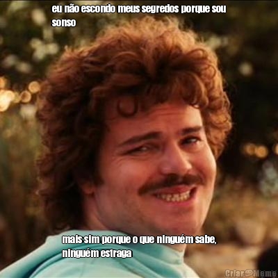 eu n�o escondo meus segredos porque sou
sonso mais sim porque o que ningu�m sabe,
ningu�m estraga