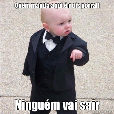 Quem manda aqui � nois porra!! Ningu�m vai sair