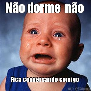 N�o dorme  n�o  Fica conversando comigo 