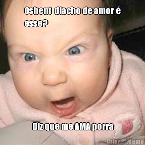 Oshent  diacho de amor �
esse? Diz que me AMA porra