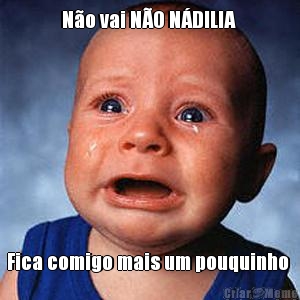 N�o vai N�O N�DILlA  Fica comigo mais um pouquinho 