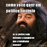 como voce quer um
pol�tico honesto se vc prefere mais
defender o marginal do
que o trabalhador
honesto?