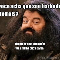 voce acha que sou barbudo
demais? � porque voce ainda n�o
viu a minha outra barba