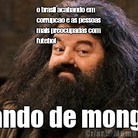 o brasil acabando em
corrupcao e as pessoas
mais preocupadas com
futebol bando de mongol
