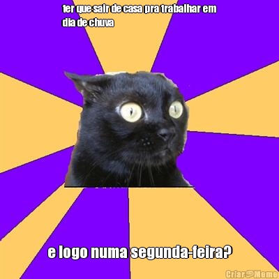 ter que sair de casa pra trabalhar em
dia de chuva e logo numa segunda-feira?