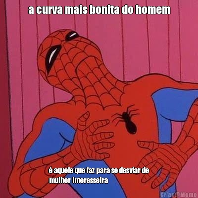 a curva mais bonita do homem � aquele que faz para se desviar de
mulher interesseira