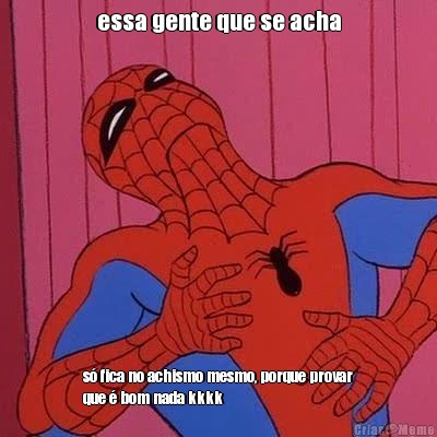 essa gente que se acha s� fica no achismo mesmo, porque provar
que � bom nada kkkk