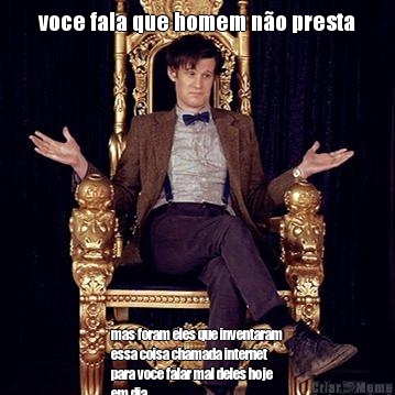 voce fala que homem n�o presta mas foram eles que inventaram
essa coisa chamada internet
para voce falar mal deles hoje
em dia
