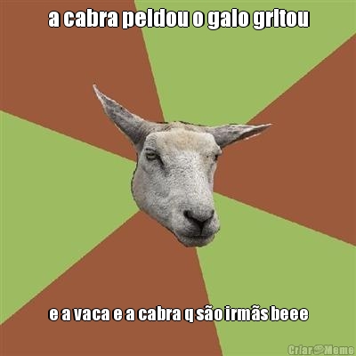 a cabra peidou o galo gritou e a vaca e a cabra q s�o irm�s beee