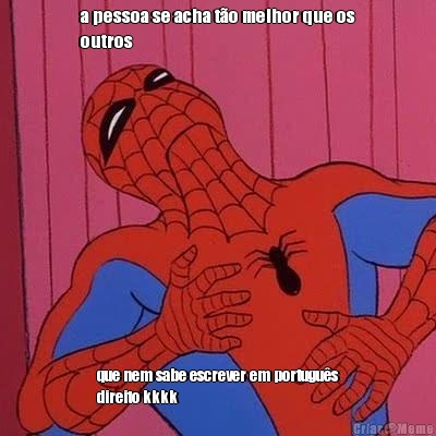 a pessoa se acha t�o melhor que os
outros que nem sabe escrever em portugu�s
direito kkkk