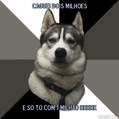 caguei dois milhoes e so to com 1 milhao kkkkk