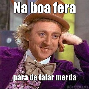 Na boa fera para de falar merda
