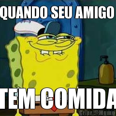 QUANDO SEU AMIGO  TEM COMIDA