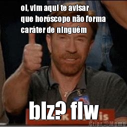 oi, vim aqui te avisar
que hor�scopo n�o forma
car�ter de ningu�m blz? flw