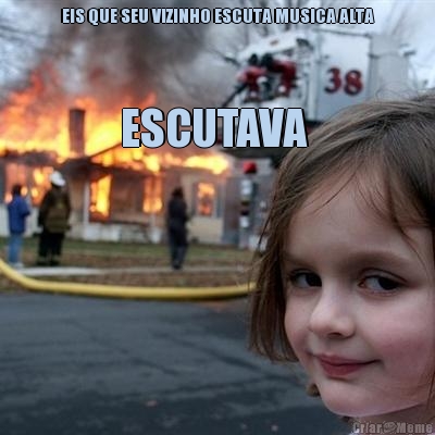 EIS QUE SEU VIZINHO ESCUTA MUSICA ALTA ESCUTAVA 