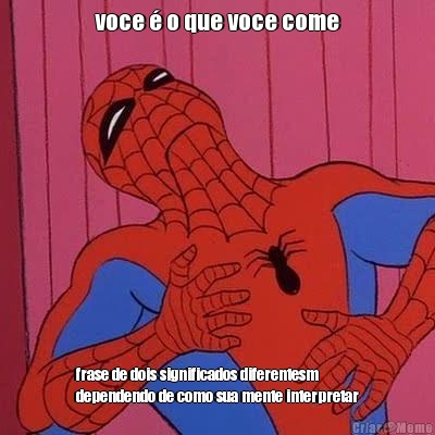 voce � o que voce come frase de dois significados diferentesm
dependendo de como sua mente interpretar