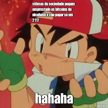 v�timas da sociedade pegam
emprestado os bitcoins do
nicehash e v�o pagar s� em
2117 hahaha