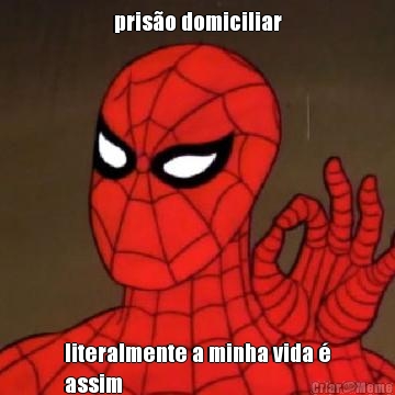 pris�o domiciliar literalmente a minha vida �
assim
