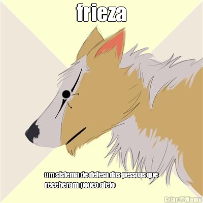 frieza um sistema de defesa das pessoas que
receberam pouco afeto