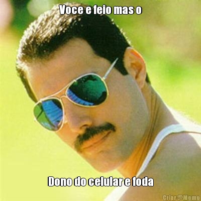 Voce e feio mas o Dono do celular e foda