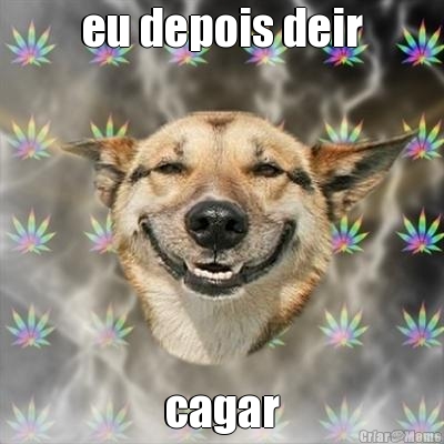 eu depois deir cagar