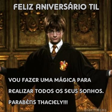 FELIZ ANIVERS�RIO TIL Vou fazer uma m�gica para
realizar todos os seus sonhos.
Parab�ns Thaciely!!!



