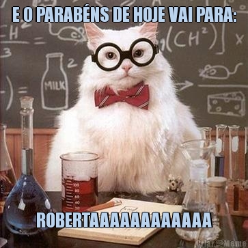 E O PARAB�NS DE HOJE VAI PARA: ROBERTAAAAAAAAAAAA