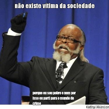 n�o existe v�tima da sociedade porque eu sou pobre e nem por
isso eu parti para o mundo do
crime