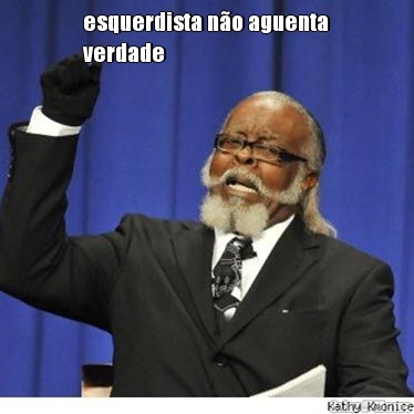 esquerdista n�o aguenta
verdade 