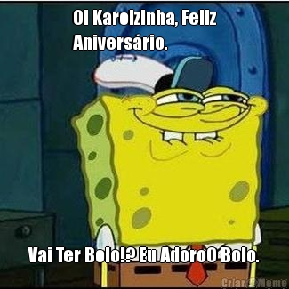 Oi Karolzinha, Feliz
Anivers�rio. Vai Ter Bolo!? Eu AdoroO Bolo.