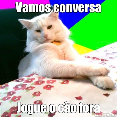Vamos conversa Jogue o c�o fora