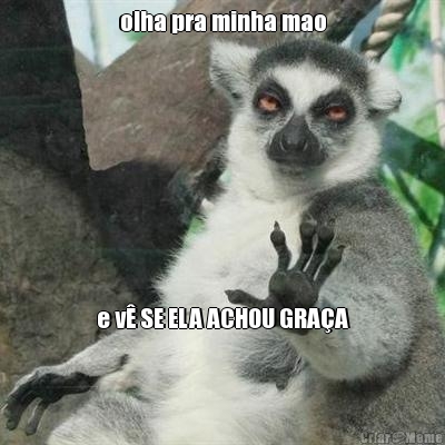 olha pra minha mao e v� SE ELA ACHOU GRA�A
