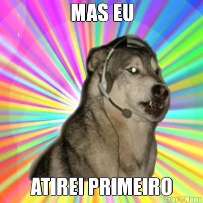 MAS EU ATIREI PRIMEIRO
