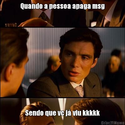 Quando a pessoa apaga msg Sendo que vc j� viu kkkkk