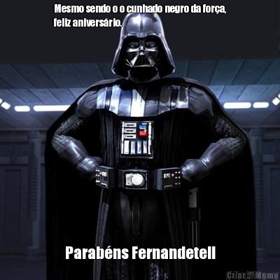 Mesmo sendo o o cunhado negro da for�a,
feliz anivers�rio. Parab�ns Fernandete!!