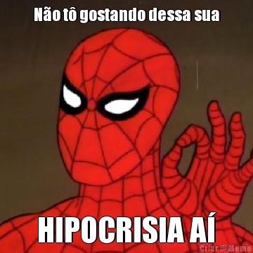 N�o t� gostando dessa sua HIPOCRISIA A�