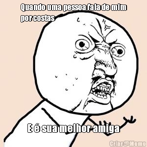 Quando uma pessoa fala de mim
por costas  E � sua melhor amiga