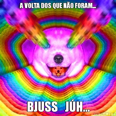 A VOLTA DOS QUE N�O FORAM.... BJUSS   J�H...