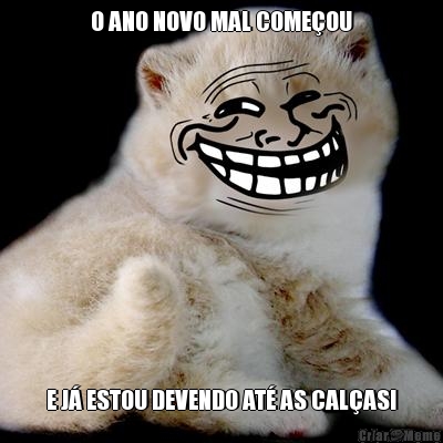 O ANO NOVO MAL COME�OU E J� ESTOU DEVENDO AT� AS CAL�AS!
