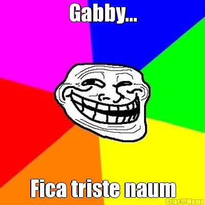 Gabby... Fica triste naum