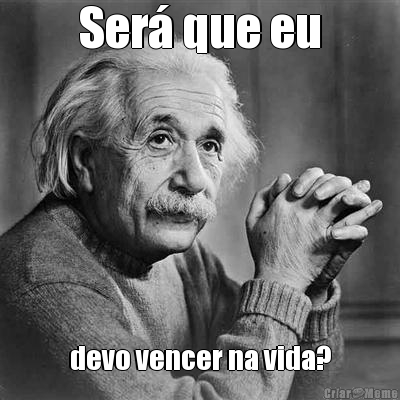 Ser� que eu devo vencer na vida?