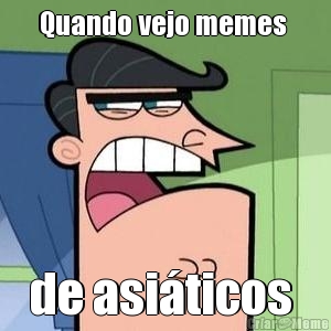 Quando vejo memes  de asi�ticos 