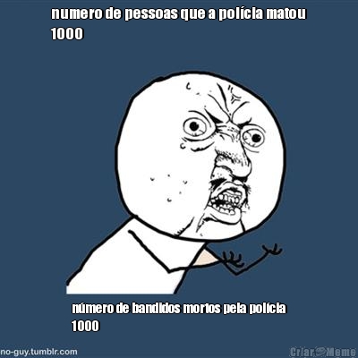 numero de pessoas que a pol�cia matou
1000 n�mero de bandidos mortos pela pol�cia
1000