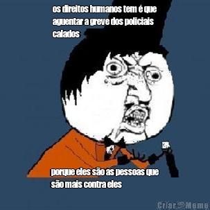 os direitos humanos tem � que
aguentar a greve dos policiais
calados porque eles s�o as pessoas que
s�o mais contra eles