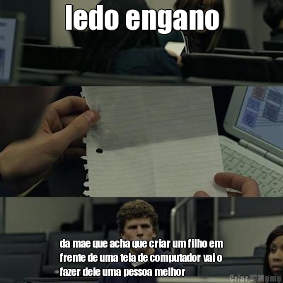 ledo engano da mae que acha que criar um filho em
frente de uma tela de computador vai o
fazer dele uma pessoa melhor