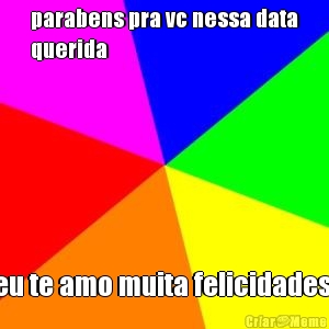 parabens pra vc nessa data
querida
 eu te amo muita felicidades 
